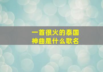 一首很火的泰国神曲是什么歌名