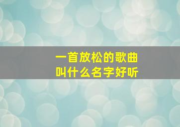 一首放松的歌曲叫什么名字好听