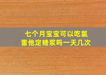 七个月宝宝可以吃氯雷他定糖浆吗一天几次