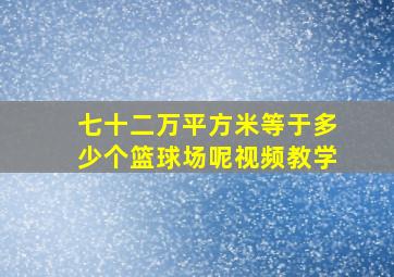 七十二万平方米等于多少个篮球场呢视频教学