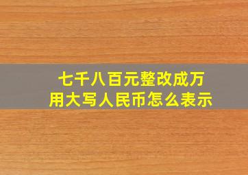 七千八百元整改成万用大写人民币怎么表示