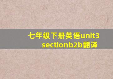 七年级下册英语unit3sectionb2b翻译