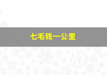 七毛钱一公里