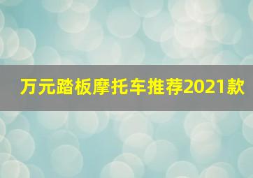 万元踏板摩托车推荐2021款