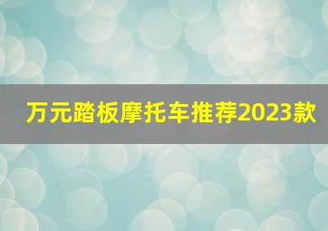 万元踏板摩托车推荐2023款