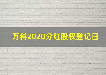 万科2020分红股权登记日