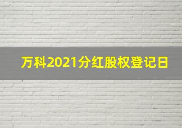 万科2021分红股权登记日