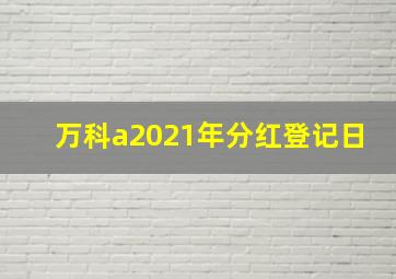 万科a2021年分红登记日