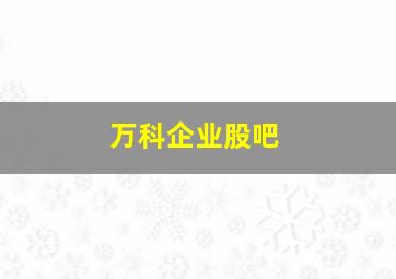 万科企业股吧