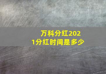 万科分红2021分红时间是多少