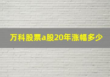 万科股票a股20年涨幅多少