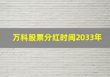 万科股票分红时间2033年