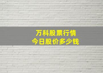 万科股票行情今日股价多少钱