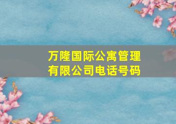 万隆国际公寓管理有限公司电话号码