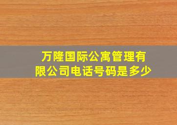 万隆国际公寓管理有限公司电话号码是多少