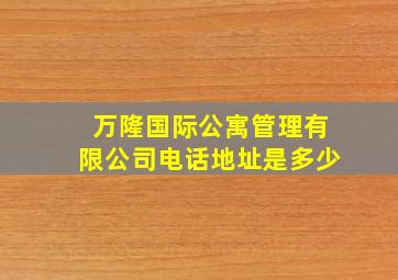 万隆国际公寓管理有限公司电话地址是多少