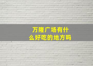 万隆广场有什么好吃的地方吗