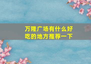 万隆广场有什么好吃的地方推荐一下