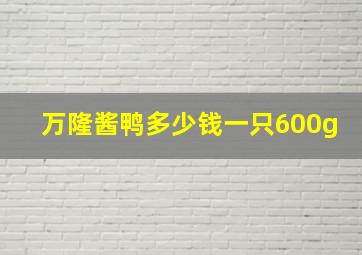 万隆酱鸭多少钱一只600g