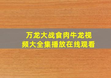 万龙大战食肉牛龙视频大全集播放在线观看