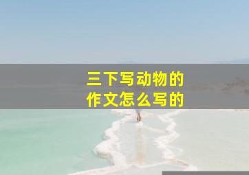 三下写动物的作文怎么写的