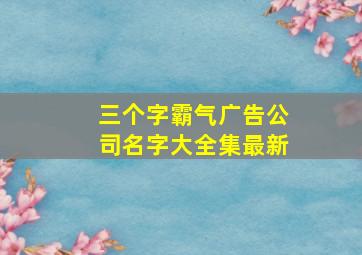 三个字霸气广告公司名字大全集最新