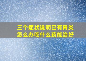 三个症状说明已有胃炎怎么办吃什么药能治好