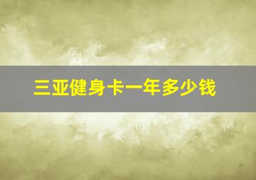 三亚健身卡一年多少钱