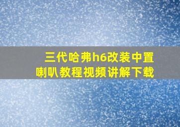 三代哈弗h6改装中置喇叭教程视频讲解下载