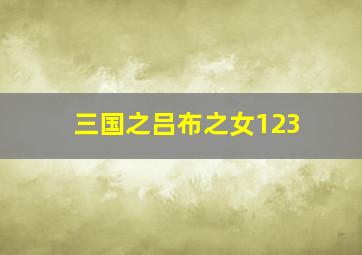 三国之吕布之女123