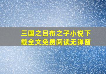 三国之吕布之子小说下载全文免费阅读无弹窗