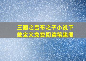 三国之吕布之子小说下载全文免费阅读笔趣阁