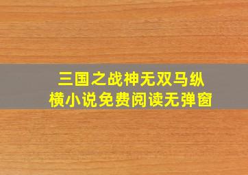 三国之战神无双马纵横小说免费阅读无弹窗