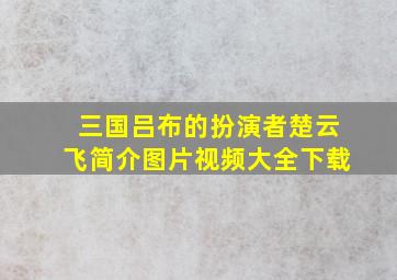 三国吕布的扮演者楚云飞简介图片视频大全下载