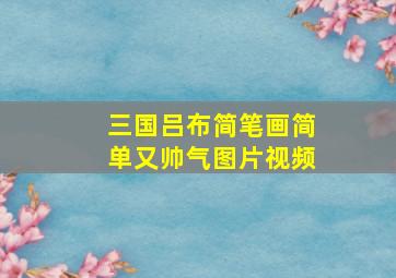 三国吕布简笔画简单又帅气图片视频