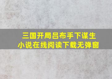 三国开局吕布手下谋生小说在线阅读下载无弹窗