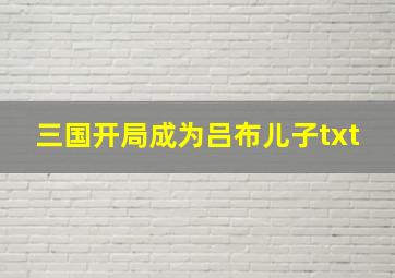 三国开局成为吕布儿子txt