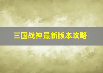 三国战神最新版本攻略