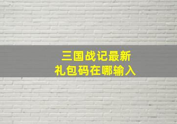 三国战记最新礼包码在哪输入