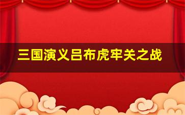 三国演义吕布虎牢关之战