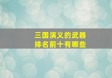 三国演义的武器排名前十有哪些