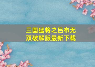 三国猛将之吕布无双破解版最新下载