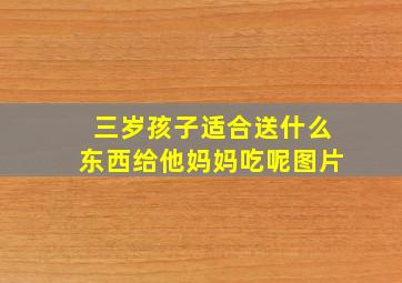 三岁孩子适合送什么东西给他妈妈吃呢图片