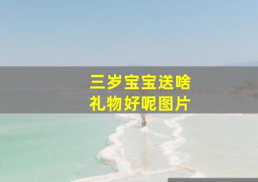 三岁宝宝送啥礼物好呢图片