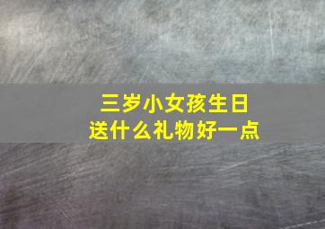 三岁小女孩生日送什么礼物好一点