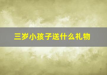 三岁小孩子送什么礼物