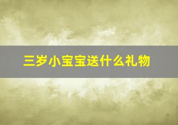 三岁小宝宝送什么礼物