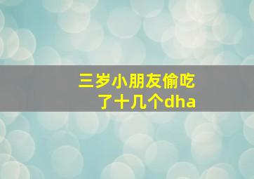 三岁小朋友偷吃了十几个dha