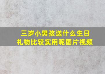 三岁小男孩送什么生日礼物比较实用呢图片视频