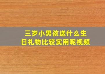 三岁小男孩送什么生日礼物比较实用呢视频